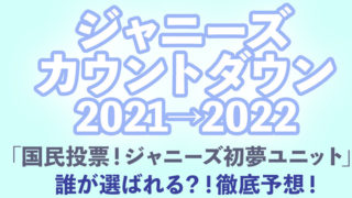 ジャニーズカウントダウン2021→2022国民投票！ジャニーズ初夢ユニットを徹底予想！