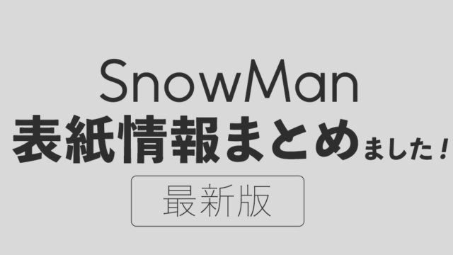 4/28最新】“Snow Man単独表紙”情報まとめ！スケジュール・掲載内容 