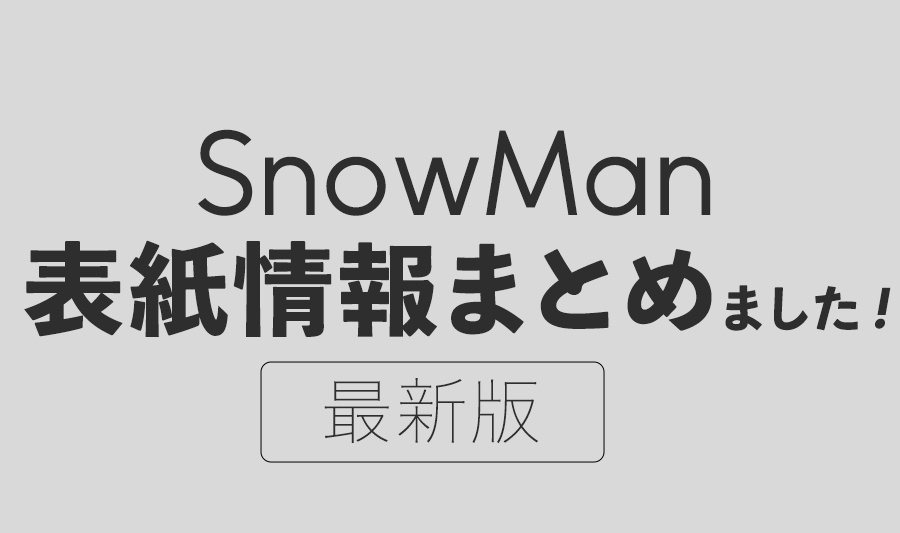 [完全網羅]2022年春・SnowManの表紙祭り情報まとめ