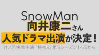 SnowMan向井康二さん人気ドラマ「特捜9」第5シーズン出演決定！