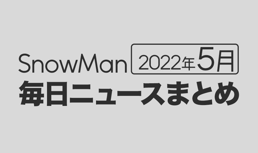 【2022年5月】SnowMan毎日ニュースまとめ