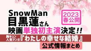 SnowMan目黒蓮さんが2023年春「わたしの幸せな結婚」で映画単独初主演決定！