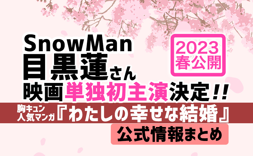 SnowMan目黒蓮さんが2023年春「わたしの幸せな結婚」で映画単独初主演決定！