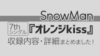 SnowMan7thシングル「オレンジkiss」収録内容・詳細まとめ