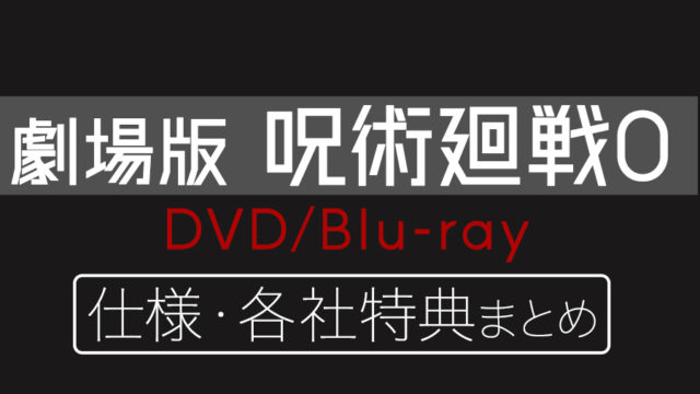 劇場版呪術廻戦0｜DVD・Blu-rayの仕様・各社特典まとめ