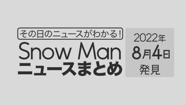 【8/4】Snow Man毎日ニュースまとめ