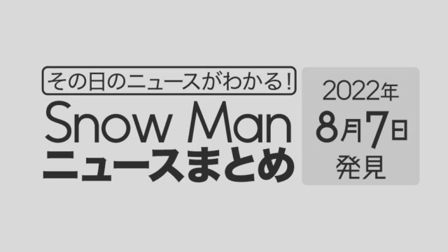 【8/7】Snow Man毎日ニュースまとめ