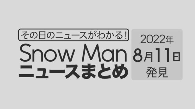 【8/11】Snow Man毎日ニュースまとめ