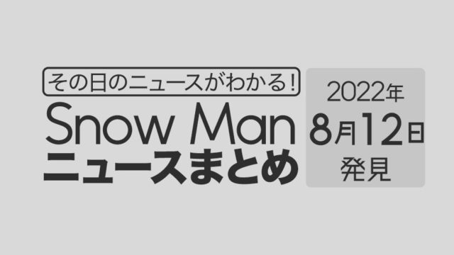 【8/12】Snow Man毎日ニュースまとめ