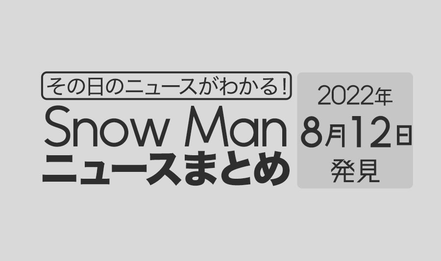 【8/12】Snow Man毎日ニュースまとめ