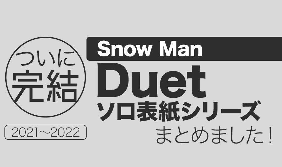 Snow Man】遂に完結!「Duet」ソロ表紙シリーズまとめました（2021 