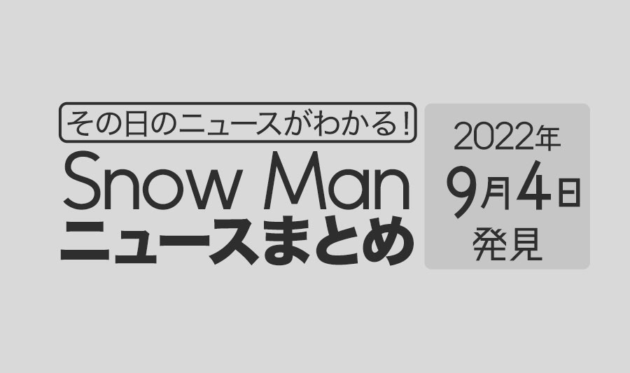 【9/4】Snow Man毎日ニュースまとめ