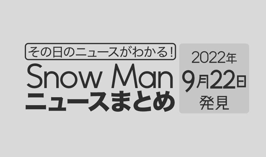 【9/22】Snow Man毎日ニュースまとめ