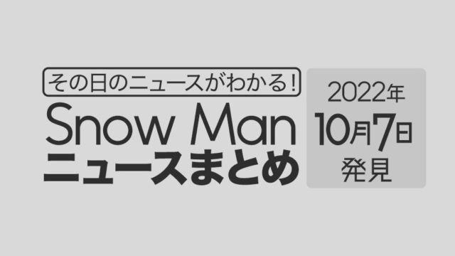 【10/7】Snow Man毎日ニュースまとめ