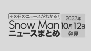 【10/12】Snow Man毎日ニュースまとめ