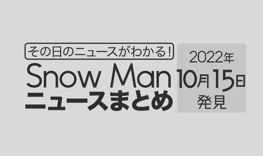 【10/15】Snow Man毎日ニュースまとめ