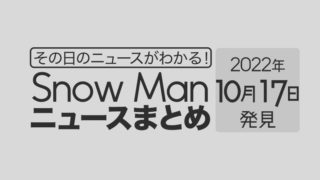 【10/17】Snow Man毎日ニュースまとめ