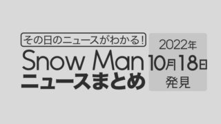 【10/18】Snow Man毎日ニュースまとめ