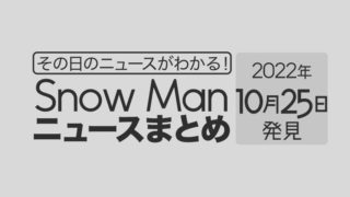 【10/25】Snow Man毎日ニュースまとめ
