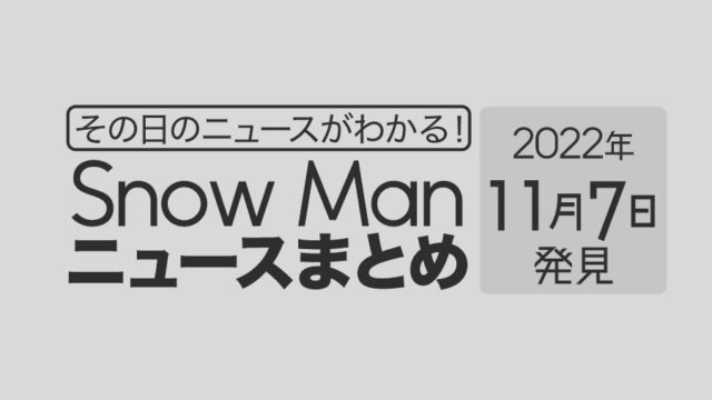 【2022/11/7】Snow Man毎日ニュースまとめ