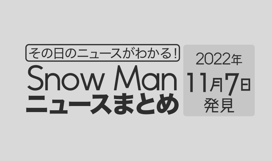【2022/11/7】Snow Man毎日ニュースまとめ