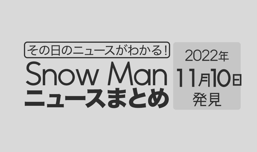 【2022/11/10】Snow Man毎日ニュースまとめ