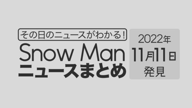 【2022/11/11】Snow Man毎日ニュースまとめ