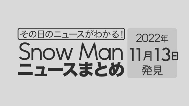 【2022/11/13】Snow Man毎日ニュースまとめ