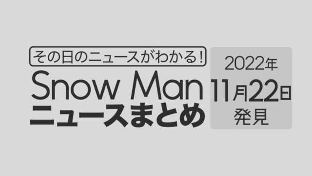 【2022/11/22】Snow Man毎日ニュースまとめ