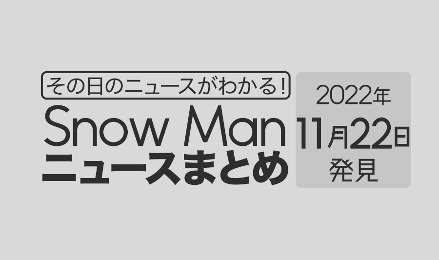 【2022/11/22】Snow Man毎日ニュースまとめ
