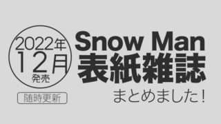 【2022年12月】Snow Man表紙雑誌・発売情報まとめ
