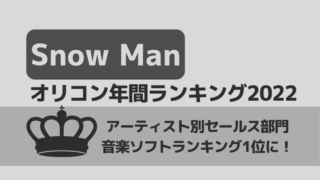 オリコン年間ランキング・アーティスト別セールスランキング1位にSnow Man!!118億円突破!