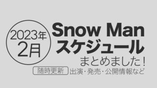 2023年2月Snow Manスケジュール一覧