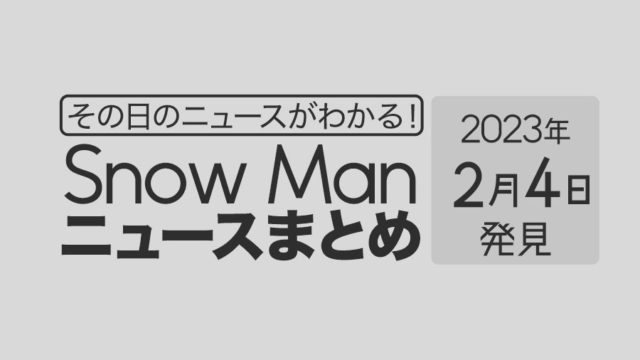 【2023/2/4】Snow Man毎日ニュースまとめ