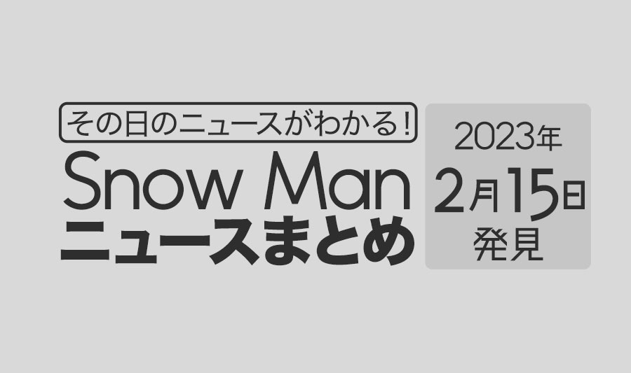 【2023/2/15】Snow Man毎日ニュースまとめ