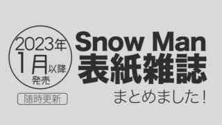 【2023年1月】Snow Man表紙雑誌・発売情報まとめ