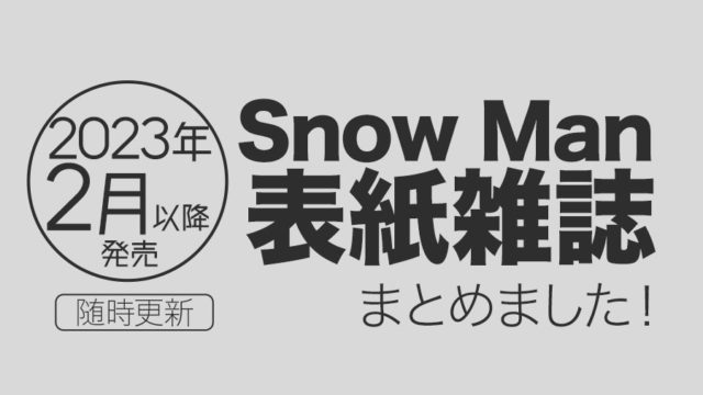 【2023年2月】Snow Man表紙雑誌・発売情報まとめ