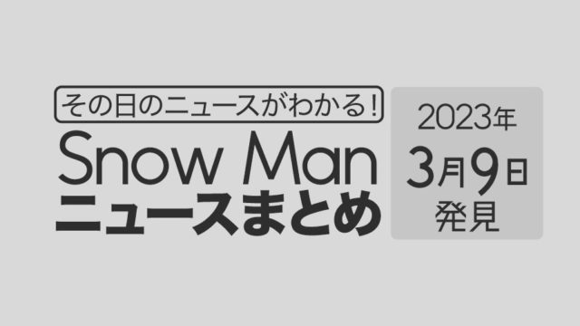 【2023年3月9日】Snow Man毎日ニュース・出来事まとめ