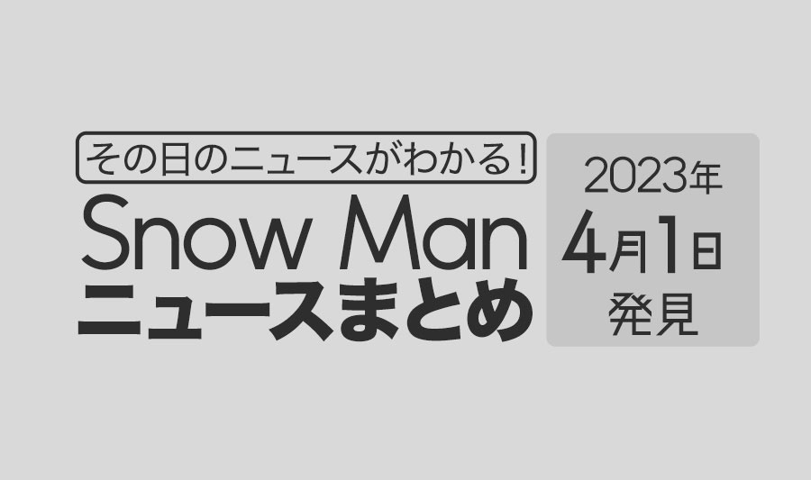 【2023年4月1日】Snow Man毎日ニュース・出来事まとめ