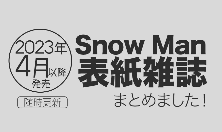 【2023年4月】Snow Man表紙雑誌・発売情報まとめ