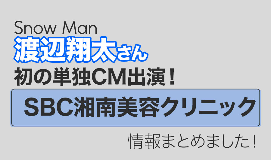 Snow Man渡辺翔太さんが初の単独CM出演！SBC湘南美容クリニック」美容男子・しょっぴー