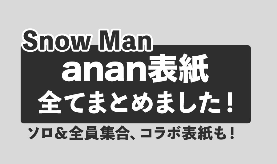 Snow Manがソロまたは9人全員で表紙を飾ったanan表紙を全てまとめました！｜Snow Man（スノーマン）表紙雑誌・発売情報まとめ