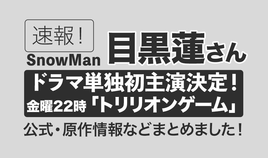 【Snow Man】目黒蓮さんがドラマ単独初主演決定！漫画原作「トリリオンゲーム」TBS系7月期ドラマで世界一のワガママ男役！