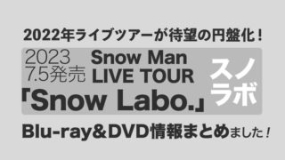 【Snow Man】2022年ライブツアー「Snow Labo」が待望の円盤化！Blu-ray＆DVDが2023年7月5日発売！