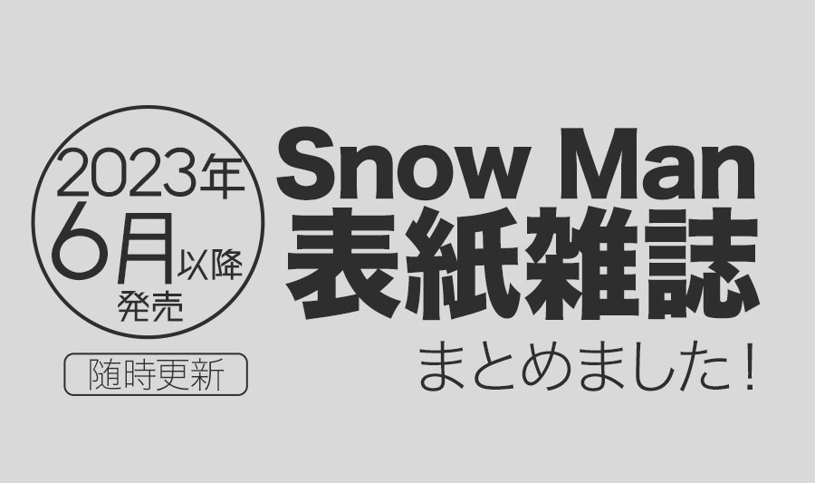 【2023年6月】Snow Man（スノーマン）表紙雑誌・発売情報まとめ