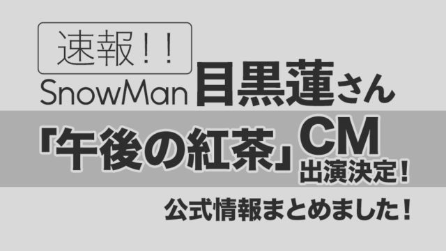 【Snow Man目黒蓮】キリン・午後の紅茶CM出演決定！公式情報まとめました！（2023年6月5日公式発表）