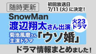 【Snow Man】渡辺翔太さん出演ドラマ「ウソ婚」＜最新情報まとめ＞初回放送は2023年7月11日（火）23時に決定！※情報は随時更新