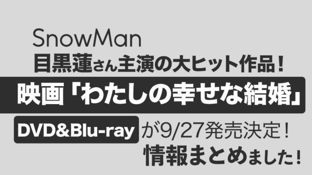 【Snow Man目黒蓮さん主演】映画『わたしの幸せな結婚』Blu-ray・DVDが2023年9月27日（水）発売決定！情報まとめました