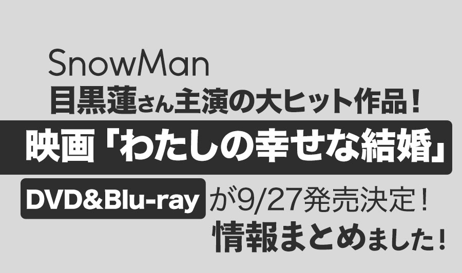 【Snow Man目黒蓮さん主演】映画『わたしの幸せな結婚』Blu-ray・DVDが2023年9月27日（水）発売決定！情報まとめました