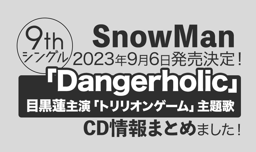 【Snow Man】9thシングル「Dangerholic」が2023年9月6日発売決定！情報まとめ